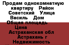 Продам однокомнатную  квартиру › Район ­ Советский › Улица ­ Василь › Дом ­ 19 › Общая площадь ­ 34 › Цена ­ 1 400 000 - Астраханская обл., Астрахань г. Недвижимость » Квартиры продажа   . Астраханская обл.